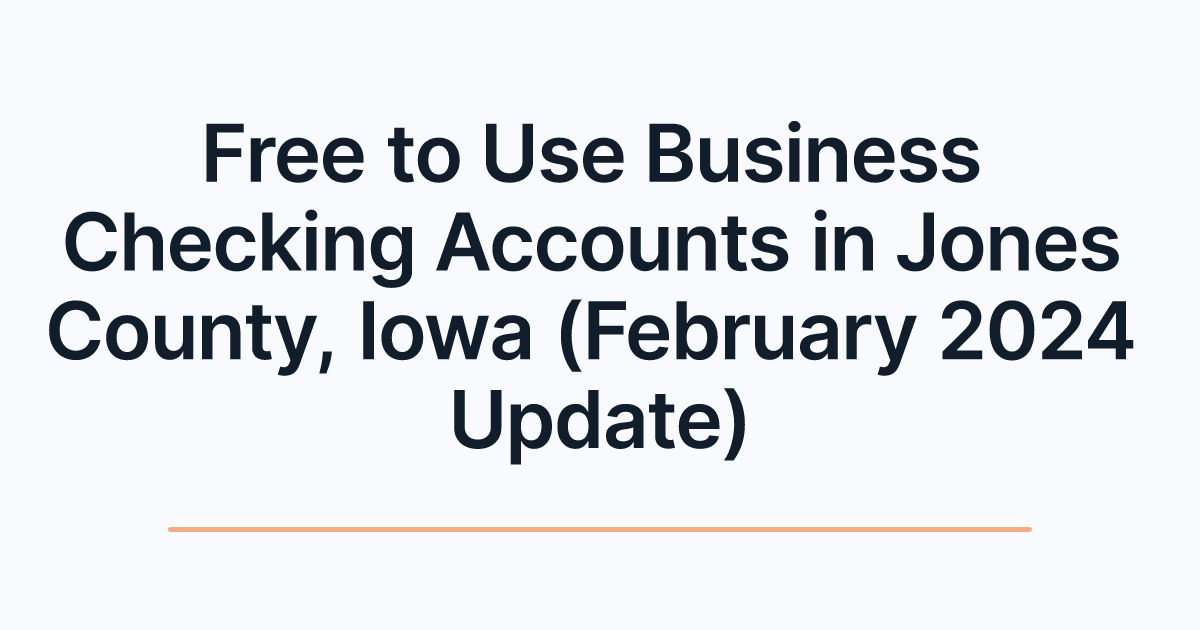 Free to Use Business Checking Accounts in Jones County, Iowa (February 2024 Update)